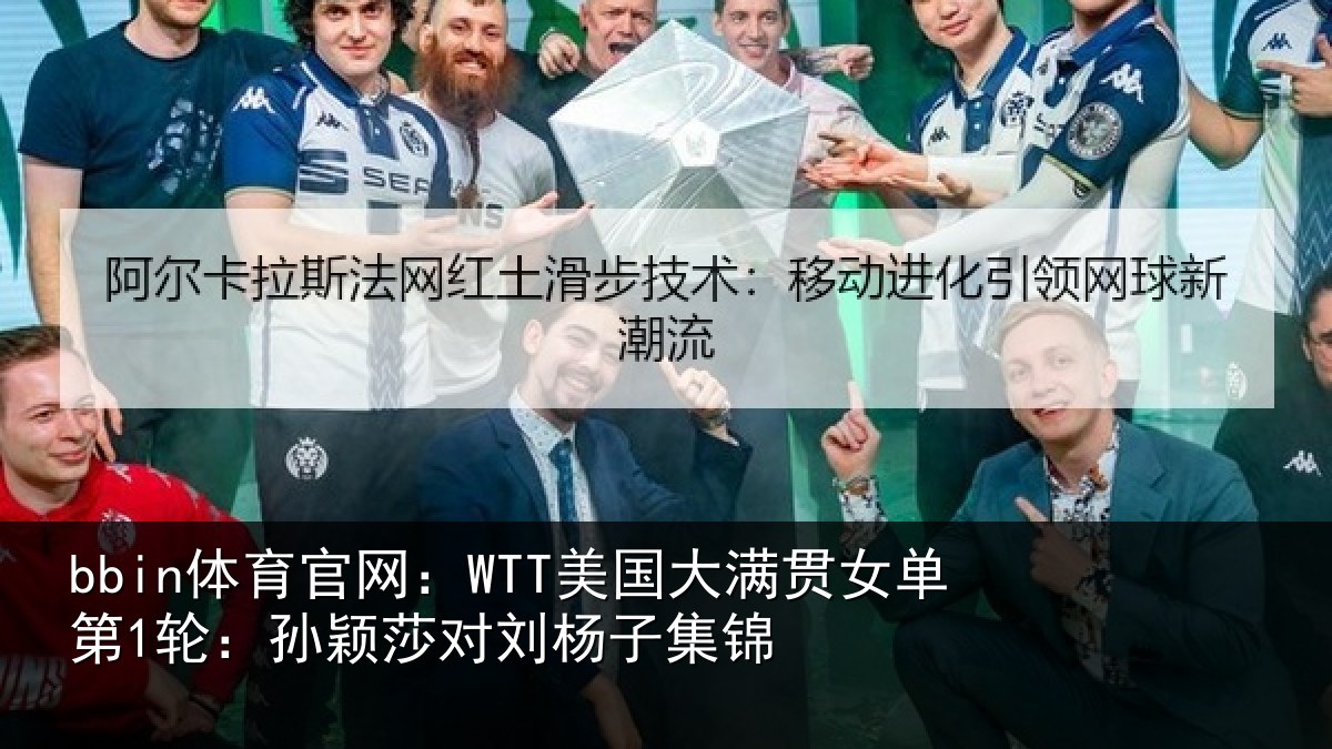 bbin体育官网：WTT美国相关情况颖莎对刘杨子集锦