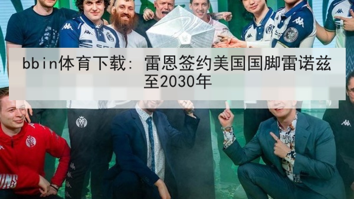 bbin体育下载: 雷恩签约美国国脚雷诺兹至2030年