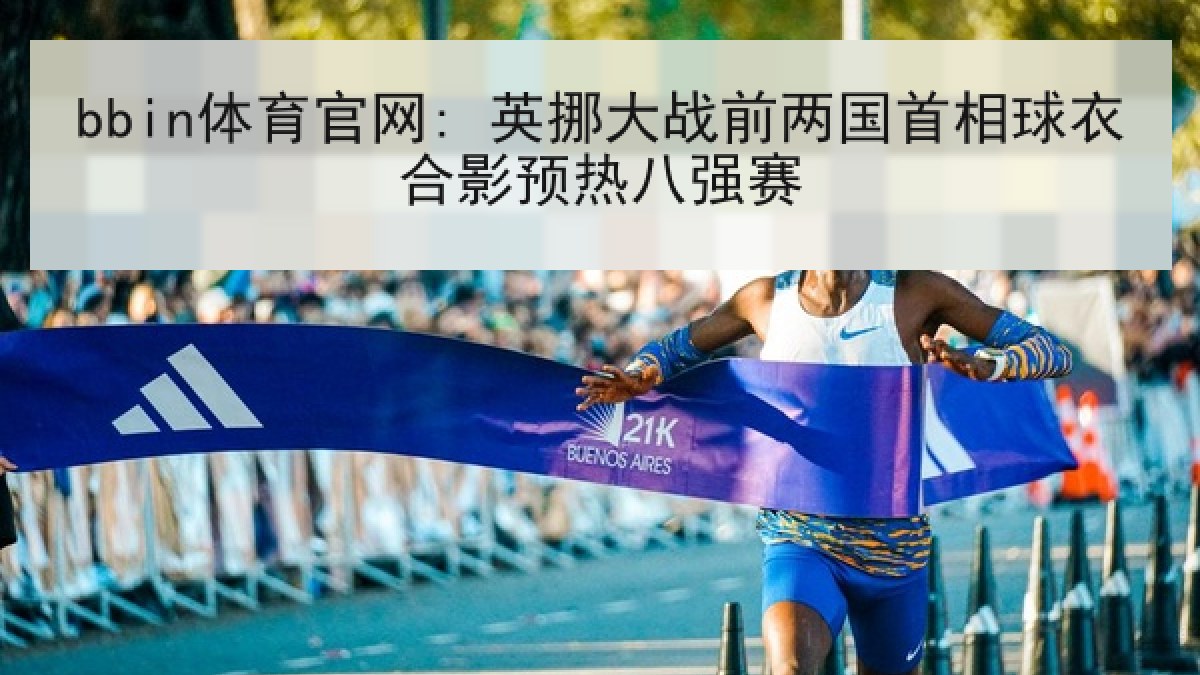 bbin体育官网: 英挪大战前两国首相球衣合影预热八强赛