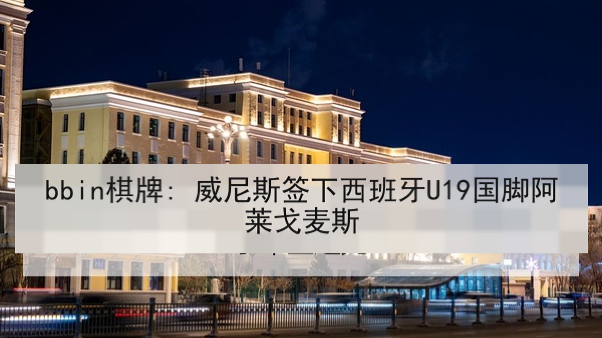 bbin棋牌: 威尼斯签下西班牙U19国脚阿莱戈麦斯