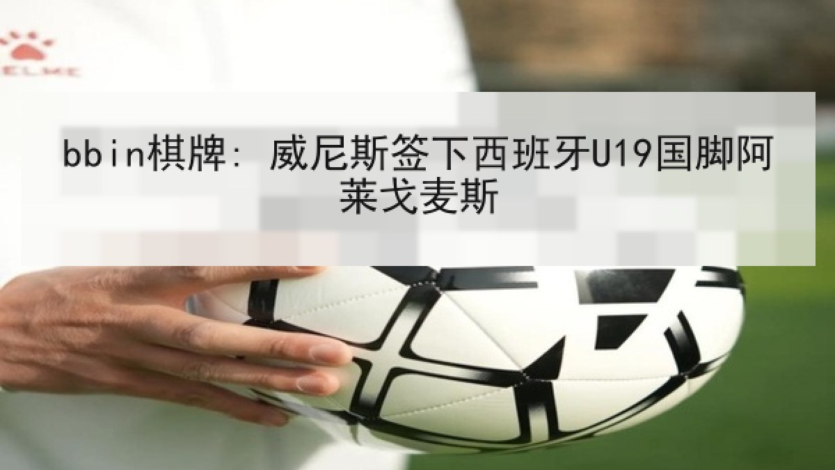 bbin棋牌: 威尼斯签下西班牙U19国脚阿莱戈麦斯