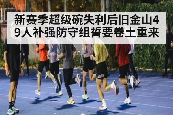 新赛季超级碗失利后旧金山49人补强防守组誓要卷土重来