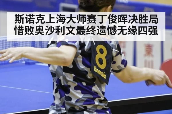 斯诺克上海大师赛丁俊晖决胜局惜败奥沙利文最终遗憾无缘四强