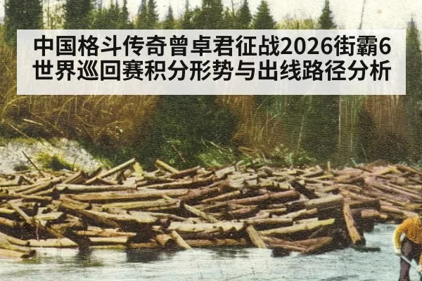 中国格斗传奇曾卓君征战2026街霸6世界巡回赛积分形势与出线路径分析